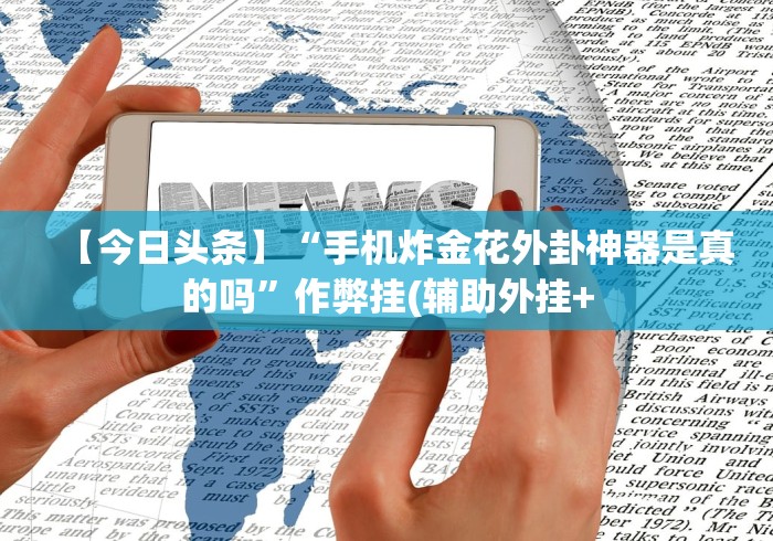 【今日头条】“手机炸金花外卦神器是真的吗”作弊挂(辅助外挂+