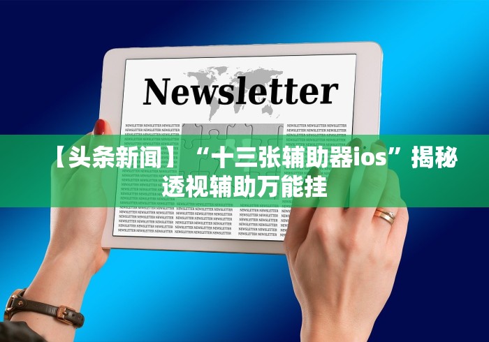 【头条新闻】“十三张辅助器ios”揭秘透视辅助万能挂