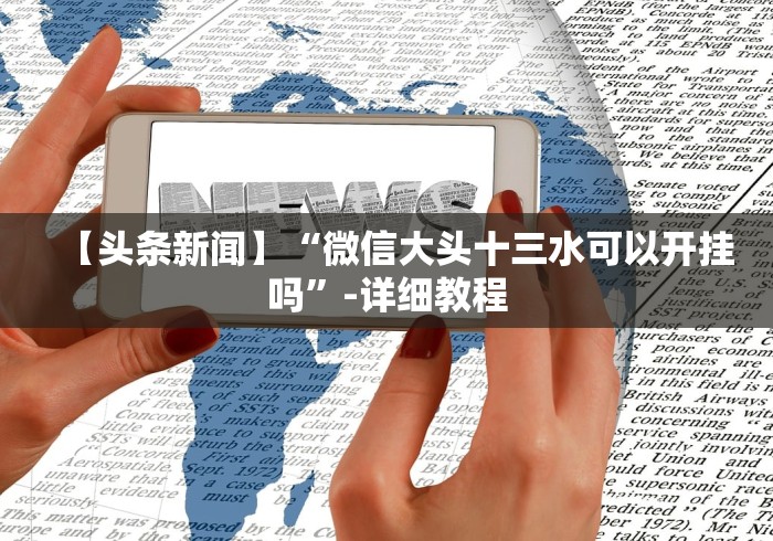 【头条新闻】“微信大头十三水可以开挂吗”-详细教程