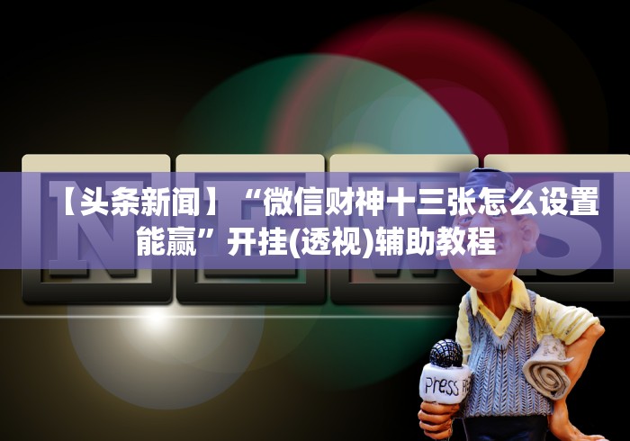 【头条新闻】“微信财神十三张怎么设置能赢”开挂(透视)辅助教程 【头条新闻】“微信财神十三张怎么设置能赢”开挂(透视)辅助教程