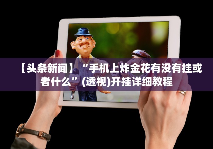 【头条新闻】“手机上炸金花有没有挂或者什么”(透视)开挂详细教程