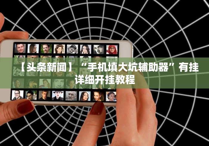 【头条新闻】“手机填大坑辅助器”有挂详细开挂教程
