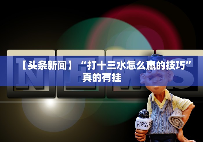 【头条新闻】“打十三水怎么赢的技巧”真的有挂