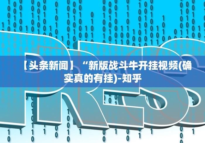 【头条新闻】“新版战斗牛开挂视频(确实真的有挂)-知乎 【头条新闻】“新版战斗牛开挂视频(确实真的有挂)-知乎