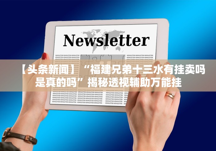 【头条新闻】“福建兄弟十三水有挂卖吗是真的吗”揭秘透视辅助万能挂 【头条新闻】“福建兄弟十三水有挂卖吗是真的吗”揭秘透视辅助万能挂