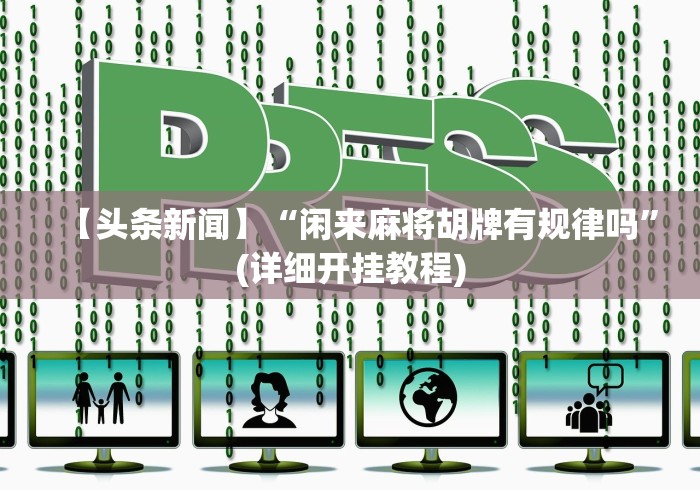 【头条新闻】“闲来麻将胡牌有规律吗”(详细开挂教程)