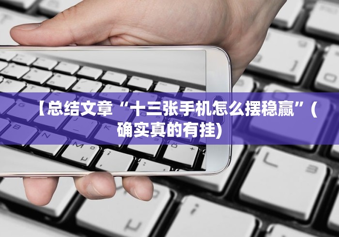 【总结文章“十三张手机怎么摆稳赢”(确实真的有挂) 【总结文章“十三张手机怎么摆稳赢”(确实真的有挂)