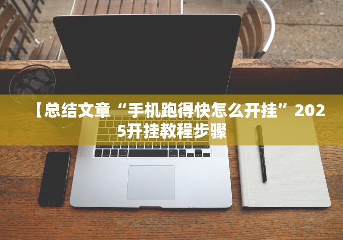 【总结文章“手机跑得快怎么开挂”2025开挂教程步骤