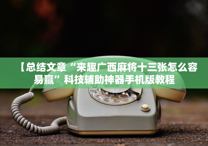 【总结文章“来趣广西麻将十三张怎么容易赢”科技辅助神器手机版教程