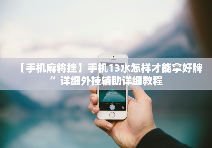 【手机麻将挂】手机13水怎样才能拿好牌”详细外挂辅助详细教程 【手机麻将挂】手机13水怎样才能拿好牌”详细外挂辅助详细教程