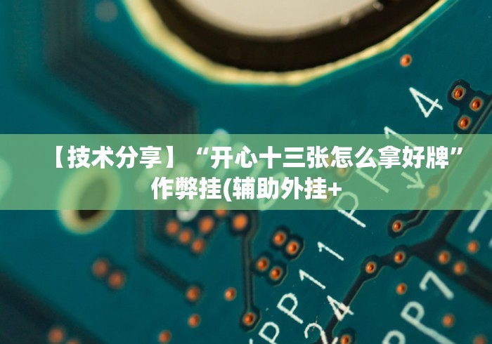 【技术分享】“开心十三张怎么拿好牌”作弊挂(辅助外挂+