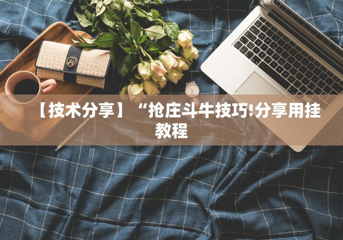 【技术分享】“抢庄斗牛技巧!分享用挂教程 【技术分享】“抢庄斗牛技巧!分享用挂教程