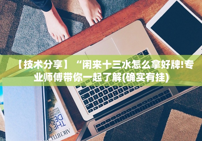 【技术分享】“闲来十三水怎么拿好牌!专业师傅带你一起了解(确实有挂)