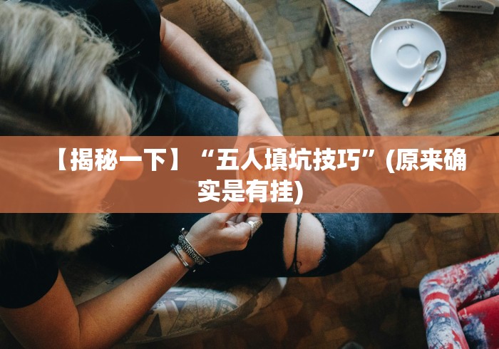 【揭秘一下】“五人填坑技巧”(原来确实是有挂) 【揭秘一下】“五人填坑技巧”(原来确实是有挂)