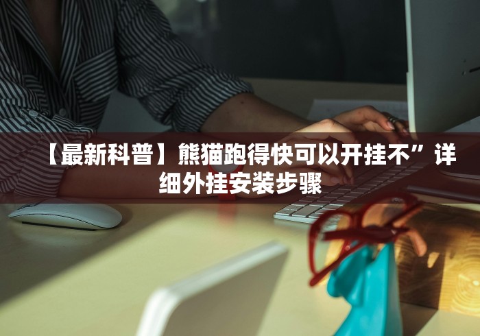 【最新科普】熊猫跑得快可以开挂不”详细外挂安装步骤