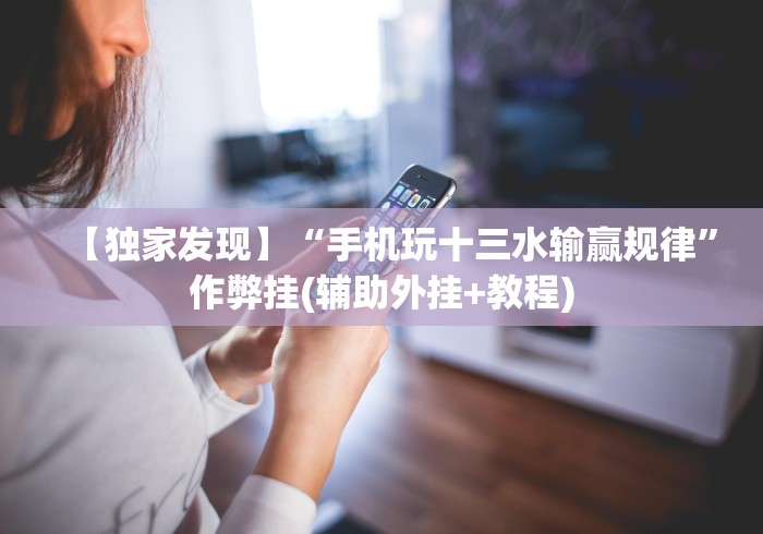 【独家发现】“手机玩十三水输赢规律”作弊挂(辅助外挂+教程) 【独家发现】“手机玩十三水输赢规律”作弊挂(辅助外挂+教程)