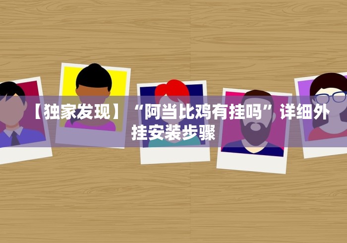 【独家发现】“阿当比鸡有挂吗”详细外挂安装步骤