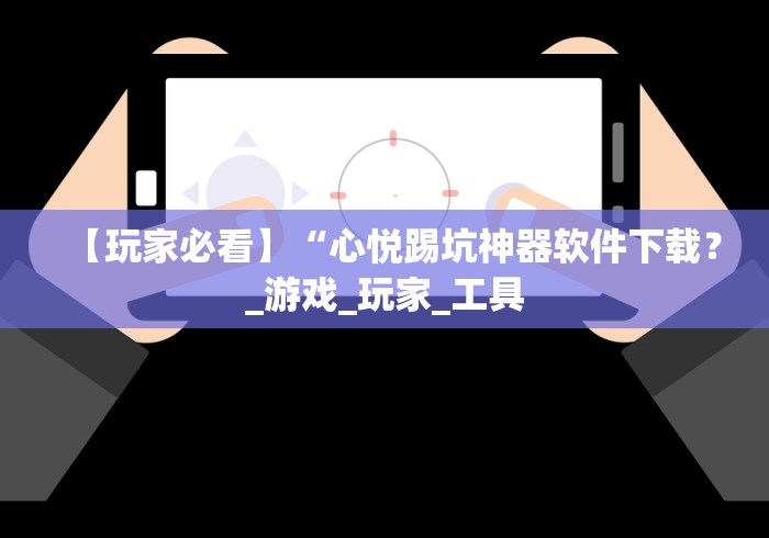 【玩家必看】“心悦踢坑神器软件下载？_游戏_玩家_工具