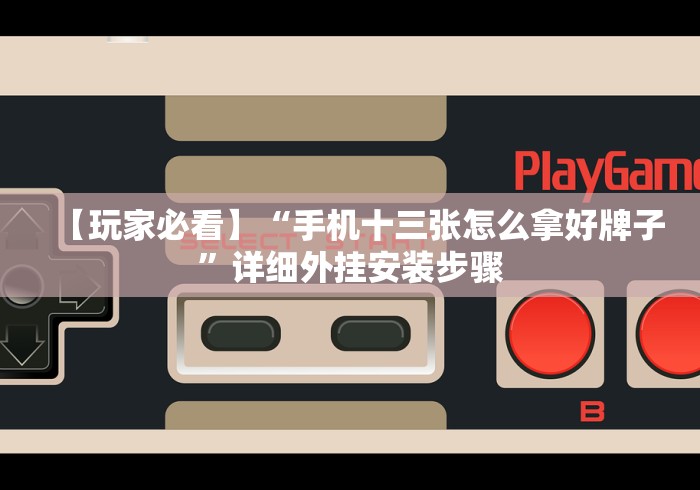 【玩家必看】“手机十三张怎么拿好牌子”详细外挂安装步骤