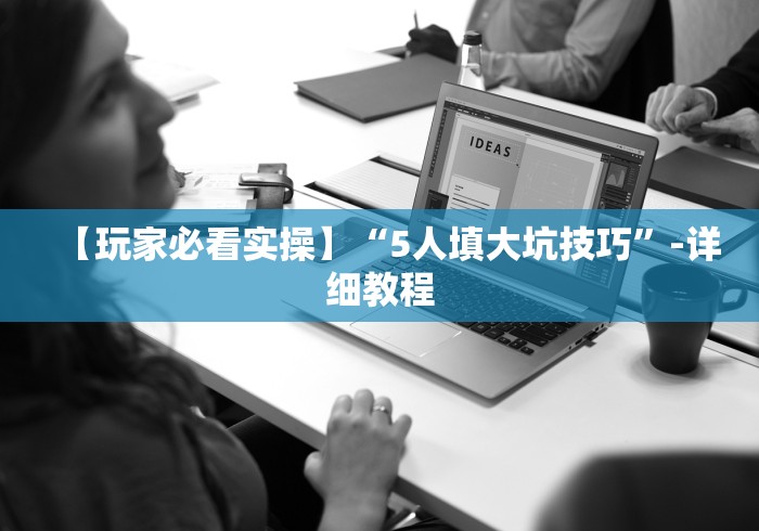 【玩家必看实操】“5人填大坑技巧”-详细教程 【玩家必看实操】“5人填大坑技巧”-详细教程