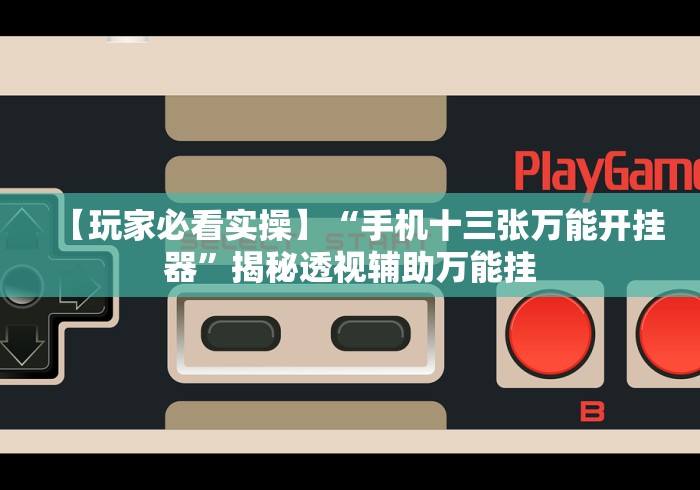 【玩家必看实操】“手机十三张万能开挂器”揭秘透视辅助万能挂