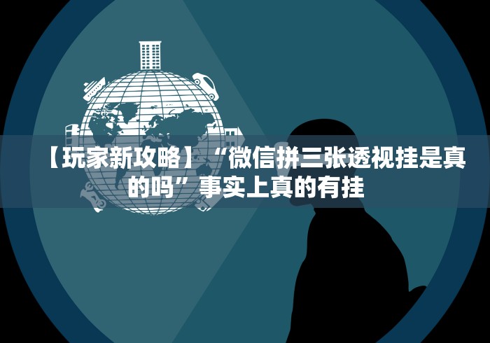 【玩家新攻略】“微信拼三张透视挂是真的吗”事实上真的有挂