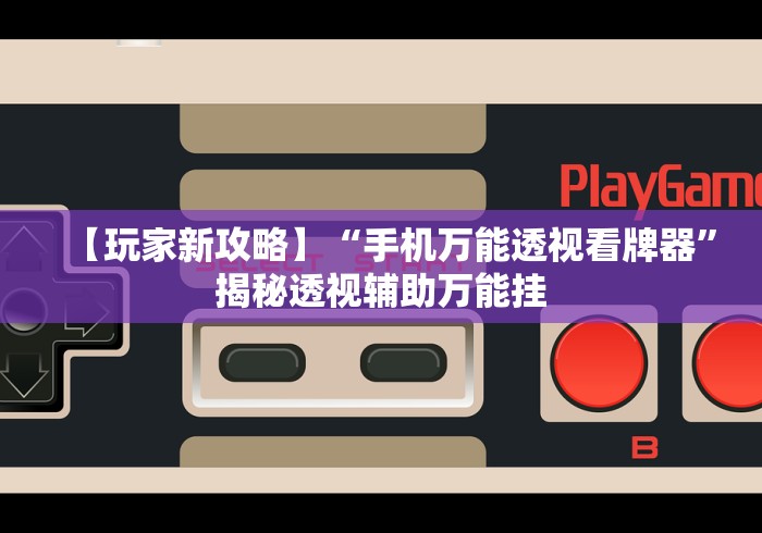 【玩家新攻略】“手机万能透视看牌器”揭秘透视辅助万能挂