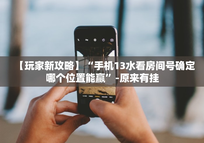 【玩家新攻略】“手机13水看房间号确定哪个位置能赢”-原来有挂 【玩家新攻略】“手机13水看房间号确定哪个位置能赢”-原来有挂