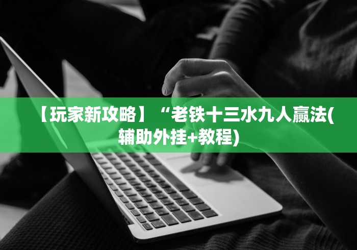 【玩家新攻略】“老铁十三水九人赢法(辅助外挂+教程)