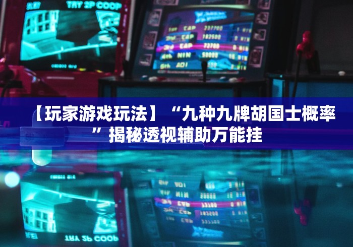【玩家游戏玩法】“九种九牌胡国士概率”揭秘透视辅助万能挂 【玩家游戏玩法】“九种九牌胡国士概率”揭秘透视辅助万能挂