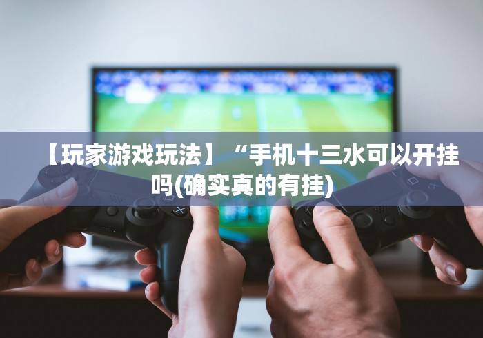 【玩家游戏玩法】“手机十三水可以开挂吗(确实真的有挂) 【玩家游戏玩法】“手机十三水可以开挂吗(确实真的有挂)