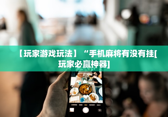 【玩家游戏玩法】“手机麻将有没有挂[玩家必赢神器]