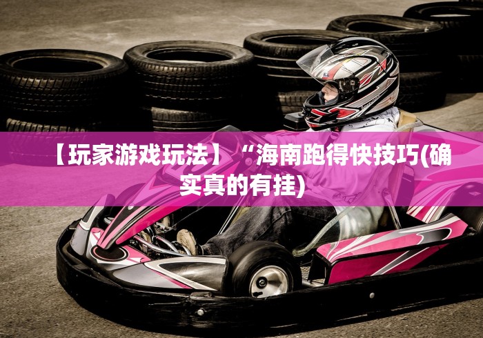 【玩家游戏玩法】“海南跑得快技巧(确实真的有挂) 【玩家游戏玩法】“海南跑得快技巧(确实真的有挂)