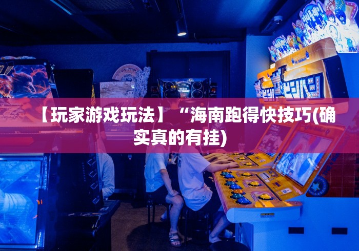 【玩家游戏玩法】“海南跑得快技巧(确实真的有挂) 【玩家游戏玩法】“海南跑得快技巧(确实真的有挂)