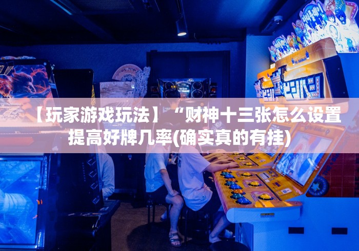 【玩家游戏玩法】“财神十三张怎么设置提高好牌几率(确实真的有挂)
