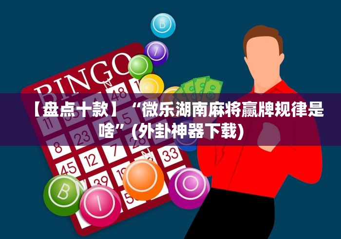 【盘点十款】“微乐湖南麻将赢牌规律是啥”(外卦神器下载)