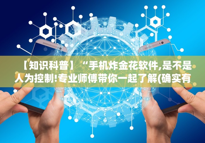 【知识科普】“手机炸金花软件,是不是人为控制!专业师傅带你一起了解(确实有挂) 【知识科普】“手机炸金花软件,是不是人为控制!专业师傅带你一起了解(确实有挂)