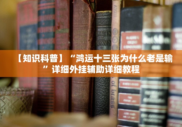 【知识科普】“鸿运十三张为什么老是输”详细外挂辅助详细教程