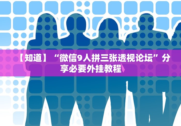 【知道】“微信9人拼三张透视论坛”分享必要外挂教程