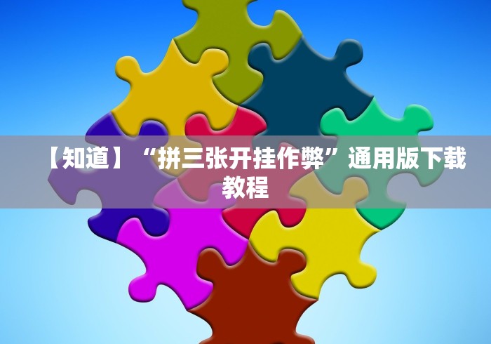 【知道】“拼三张开挂作弊”通用版下载教程 【知道】“拼三张开挂作弊”通用版下载教程