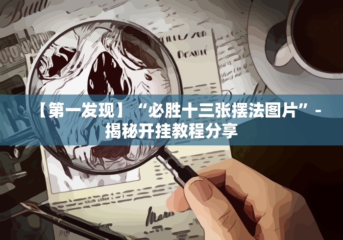 【第一发现】“必胜十三张摆法图片”-揭秘开挂教程分享 【第一发现】“必胜十三张摆法图片”-揭秘开挂教程分享