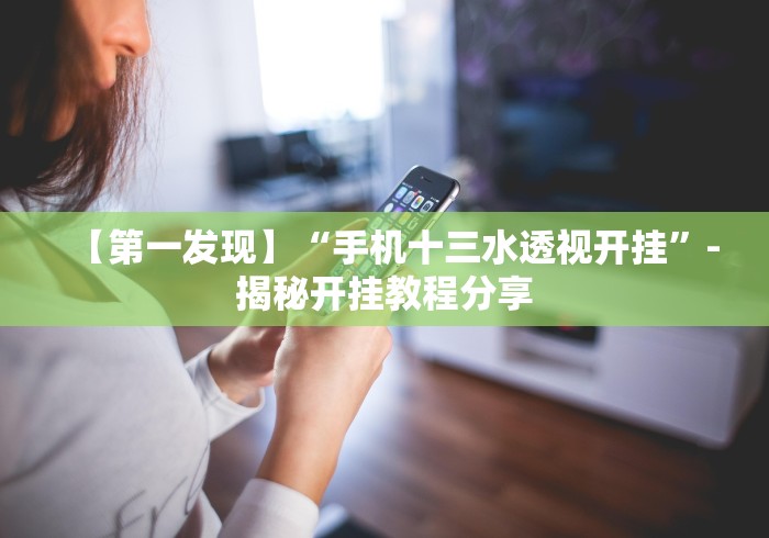 【第一发现】“手机十三水透视开挂”-揭秘开挂教程分享 【第一发现】“手机十三水透视开挂”-揭秘开挂教程分享