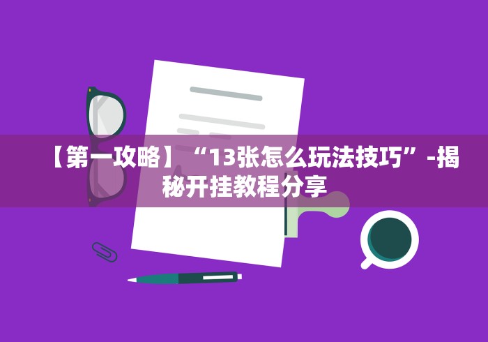 【第一攻略】“13张怎么玩法技巧”-揭秘开挂教程分享 【第一攻略】“13张怎么玩法技巧”-揭秘开挂教程分享