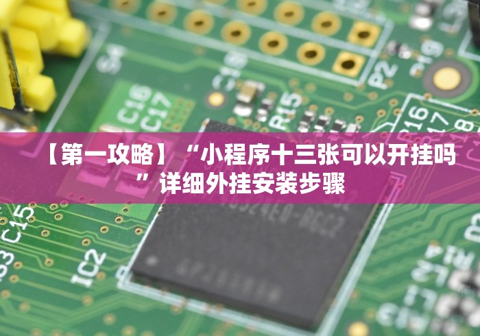 【第一攻略】“小程序十三张可以开挂吗”详细外挂安装步骤