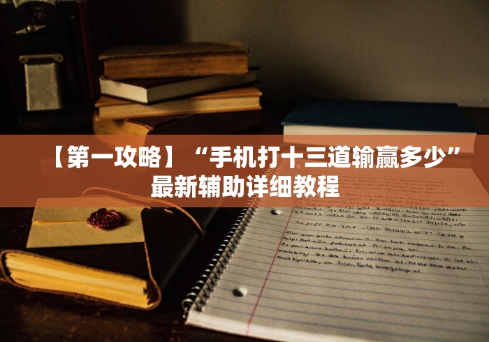 【第一攻略】“手机打十三道输赢多少”最新辅助详细教程