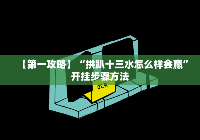 【第一攻略】“拱趴十三水怎么样会赢”开挂步骤方法