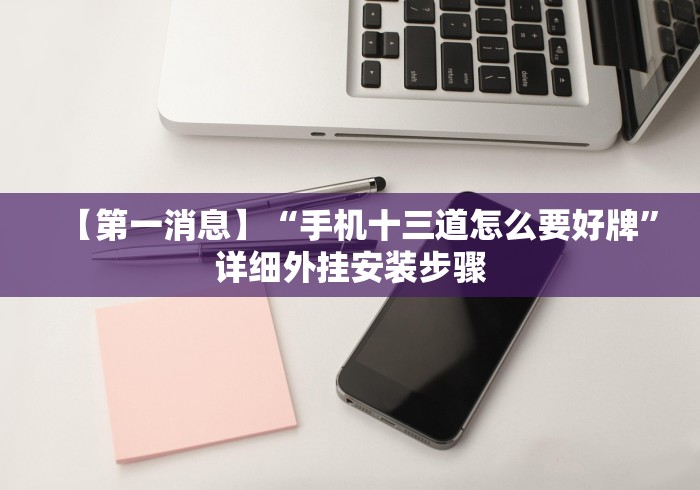 【第一消息】“手机十三道怎么要好牌”详细外挂安装步骤 【第一消息】“手机十三道怎么要好牌”详细外挂安装步骤