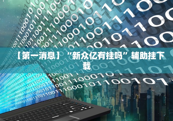 【第一消息】“新众亿有挂吗”辅助挂下载 【第一消息】“新众亿有挂吗”辅助挂下载