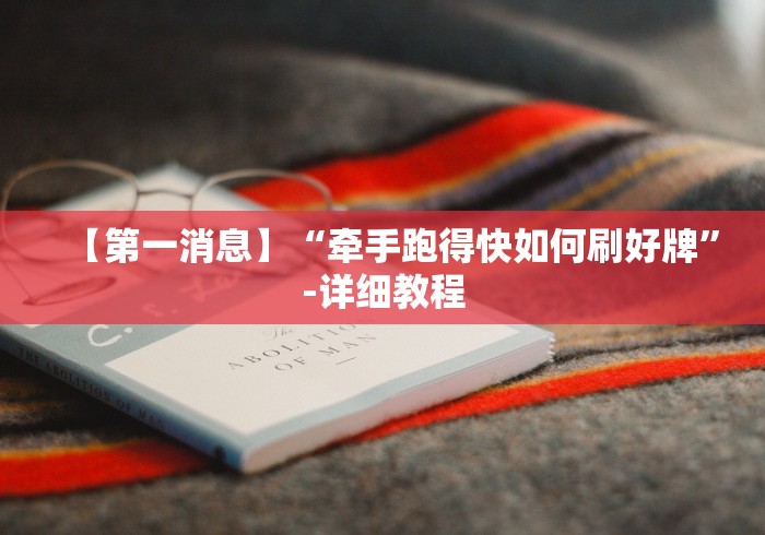 【第一消息】“牵手跑得快如何刷好牌”-详细教程 【第一消息】“牵手跑得快如何刷好牌”-详细教程