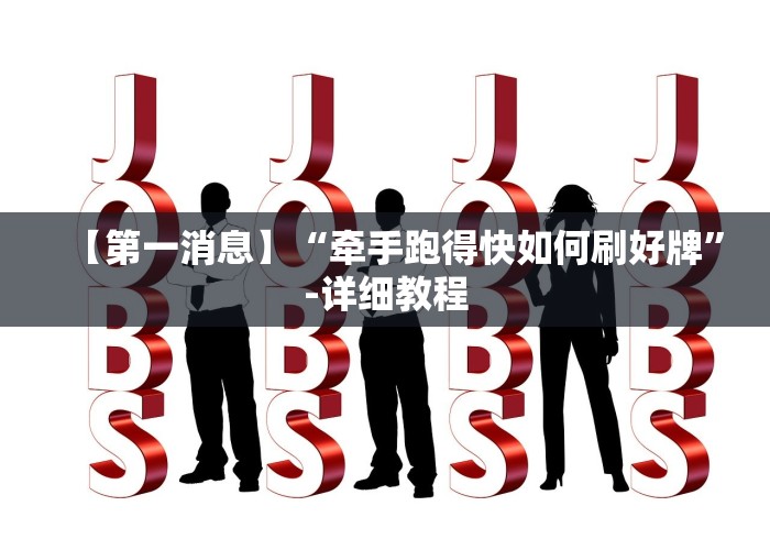 【第一消息】“牵手跑得快如何刷好牌”-详细教程 【第一消息】“牵手跑得快如何刷好牌”-详细教程